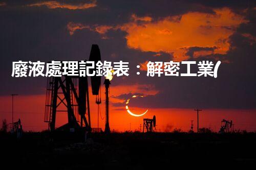 廢液處理記錄表：解密工業(yè)廢液的奇妙秘密！